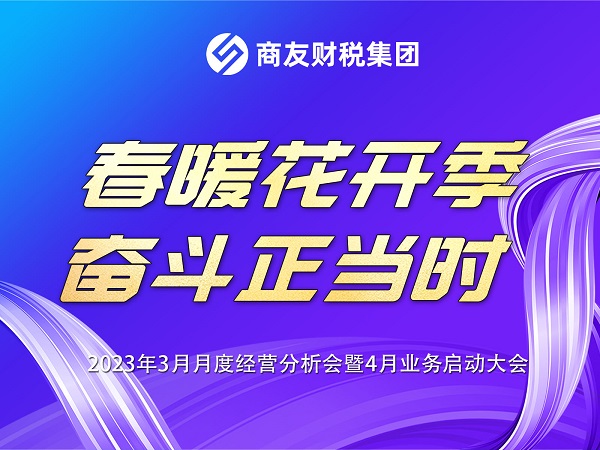 商友财税集团《春暖花开季 奋斗正当时》——2023年3月月度经营分析会暨4月业务启动大会圆满举行！