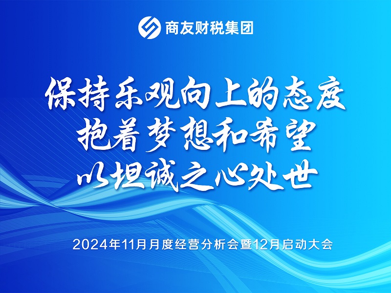 商友财税集团《保持乐观向上的态度，抱着梦想和希望，以坦诚之心处世》——2024年11月经营分析会暨12月业务启动大会圆满举行！