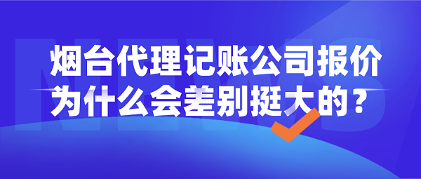 烟台代理记账公司报价为什么会差别挺大的？