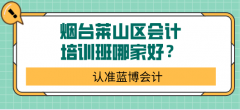 烟台莱山区会计培训班哪家好？