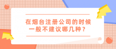 在烟台注册公司的时候一般不建议哪几种？